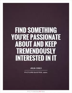 Find something you're passionate about and keep tremendously interested in it Picture Quote #1