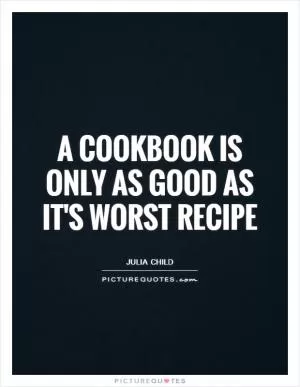 A cookbook is only as good as it's worst recipe Picture Quote #1