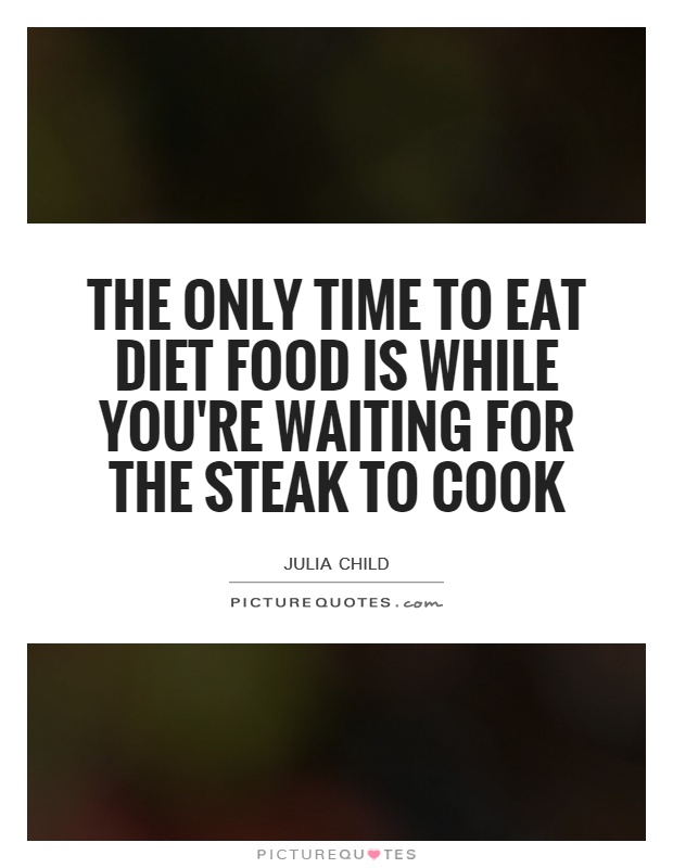 The only time to eat diet food is while you're waiting for the steak to cook Picture Quote #1