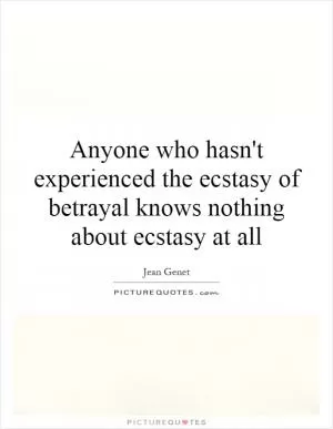 Anyone who hasn't experienced the ecstasy of betrayal knows nothing about ecstasy at all Picture Quote #1