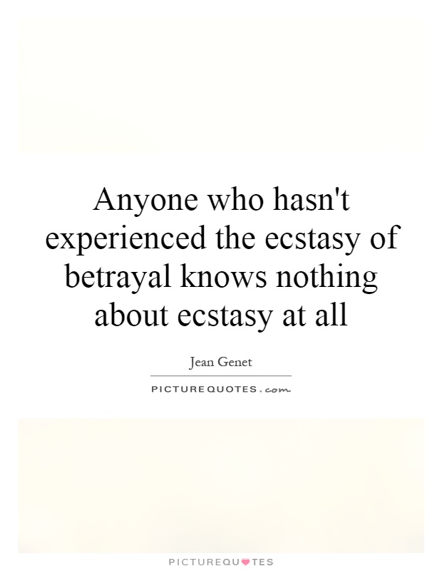 Anyone who hasn't experienced the ecstasy of betrayal knows nothing about ecstasy at all Picture Quote #1