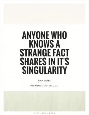Anyone who knows a strange fact shares in it's singularity Picture Quote #1