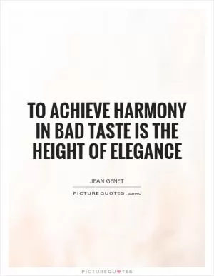To achieve harmony in bad taste is the height of elegance Picture Quote #1