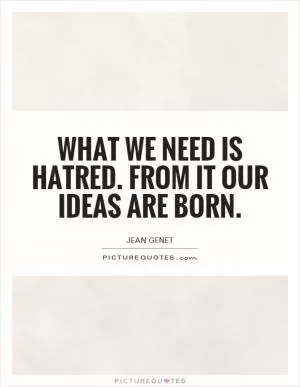 What we need is hatred. From it our ideas are born Picture Quote #1