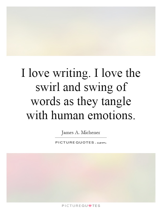 I love writing. I love the swirl and swing of words as they tangle with human emotions Picture Quote #1