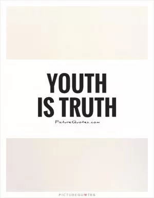 Youth is truth Picture Quote #1