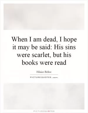 When I am dead, I hope it may be said: His sins were scarlet, but his books were read Picture Quote #1