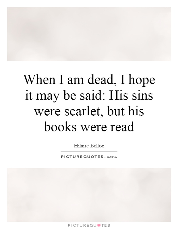 When I am dead, I hope it may be said: His sins were scarlet, but his books were read Picture Quote #1