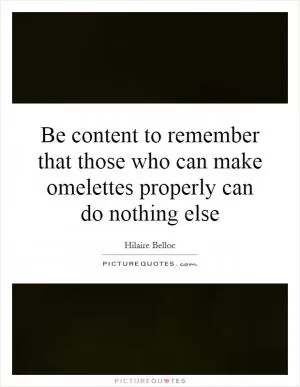 Be content to remember that those who can make omelettes properly can do nothing else Picture Quote #1