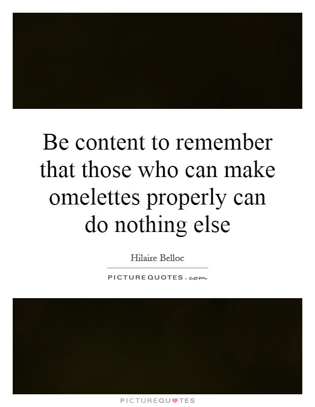 Be content to remember that those who can make omelettes properly can do nothing else Picture Quote #1