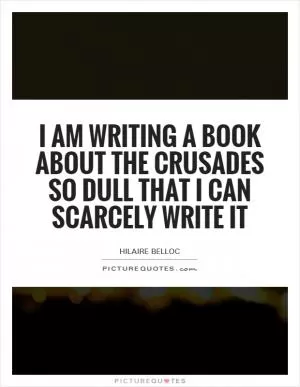 I am writing a book about the Crusades so dull that I can scarcely write it Picture Quote #1