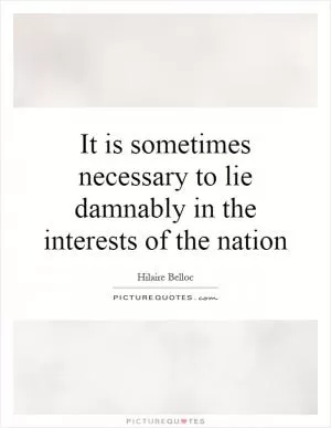 It is sometimes necessary to lie damnably in the interests of the nation Picture Quote #1