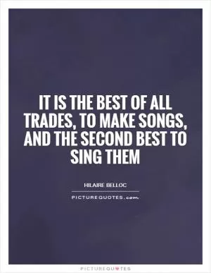 It is the best of all trades, to make songs, and the second best to sing them Picture Quote #1