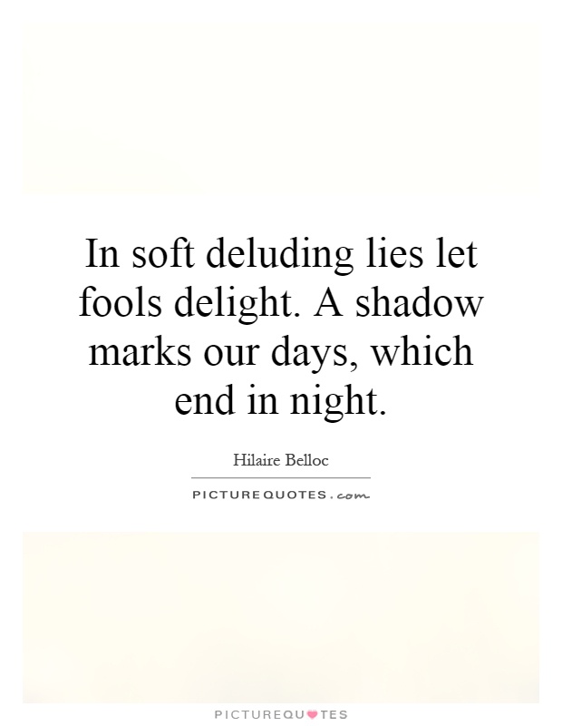 In soft deluding lies let fools delight. A shadow marks our days, which end in night Picture Quote #1