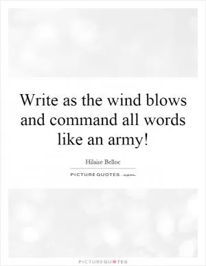 Write as the wind blows and command all words like an army! Picture Quote #1