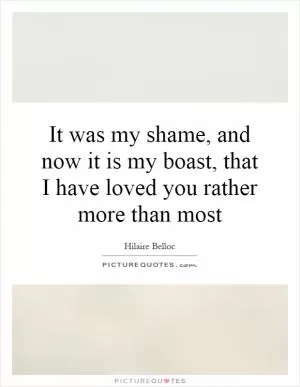 It was my shame, and now it is my boast, that I have loved you rather more than most Picture Quote #1