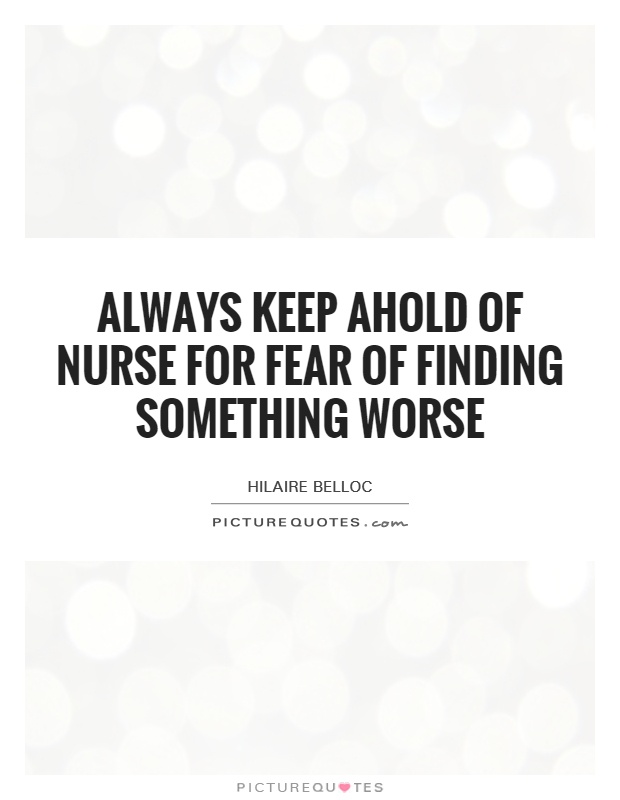 Always keep ahold of Nurse For fear of finding something worse Picture Quote #1