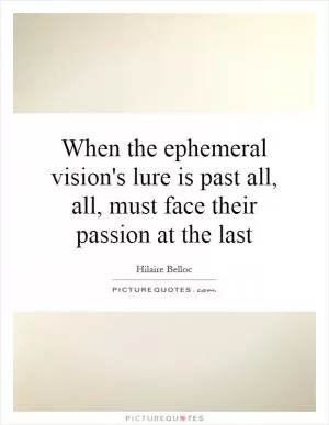 When the ephemeral vision's lure is past all, all, must face their passion at the last Picture Quote #1