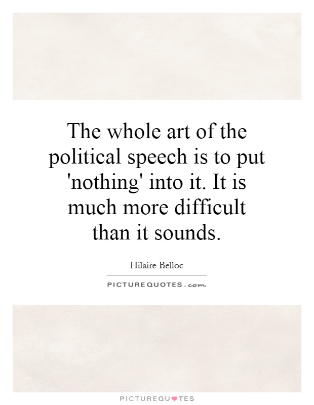 The whole art of the political speech is to put 'nothing' into it. It is much more difficult than it sounds Picture Quote #1