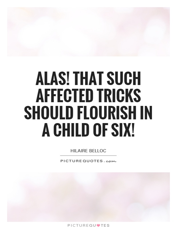 Alas! That such affected tricks should flourish in a child of six! Picture Quote #1
