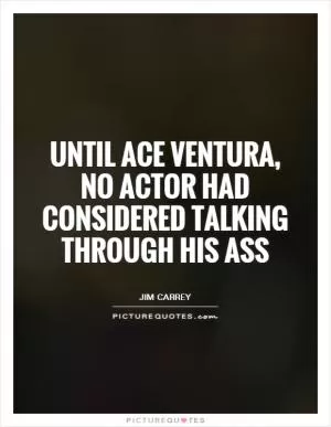 Until Ace Ventura, no actor had considered talking through his ass Picture Quote #1
