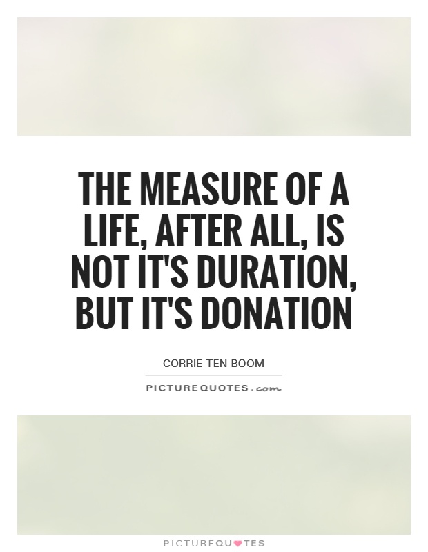 The measure of a life, after all, is not it's duration, but it's donation Picture Quote #1