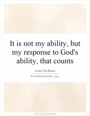 It is not my ability, but my response to God's ability, that counts Picture Quote #1