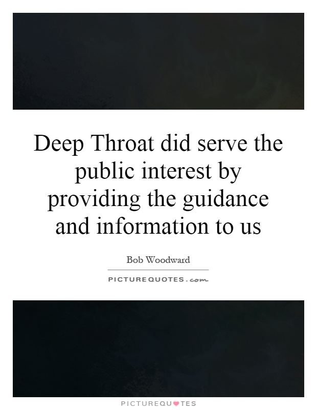 Deep Throat did serve the public interest by providing the guidance and information to us Picture Quote #1