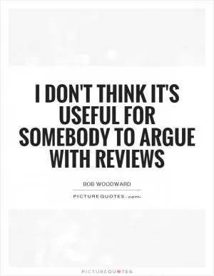 I don't think it's useful for somebody to argue with reviews Picture Quote #1