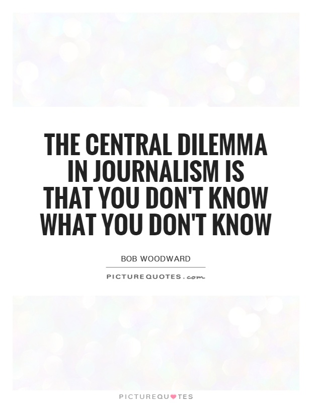 The central dilemma in journalism is that you don't know what you don't know Picture Quote #1