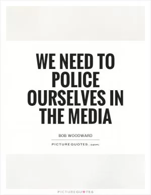 We need to police ourselves in the media Picture Quote #1