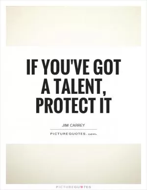 If you've got a talent, protect it Picture Quote #1