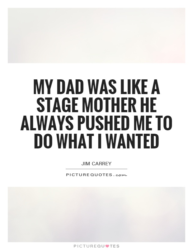 My dad was like a stage mother he always pushed me to do what I wanted Picture Quote #1