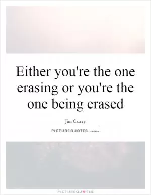 Either you're the one erasing or you're the one being erased Picture Quote #1