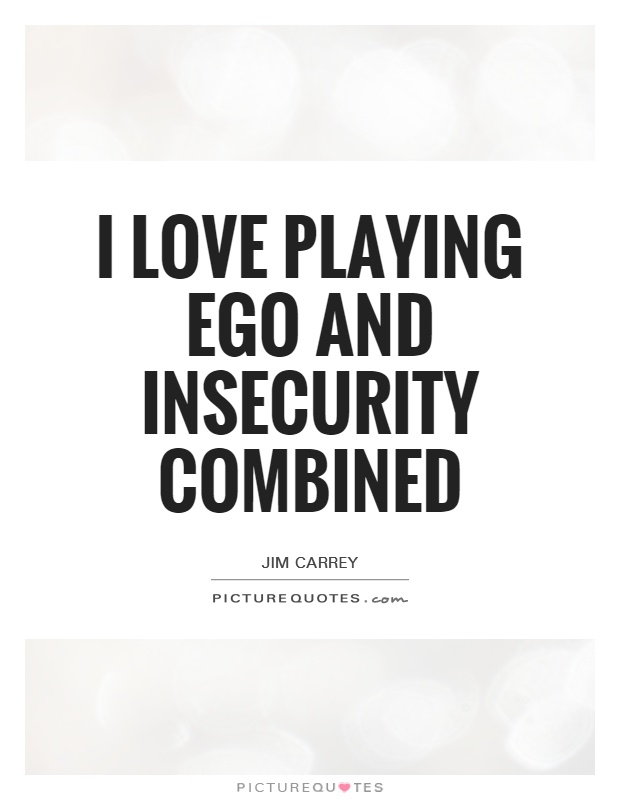I love playing ego and insecurity combined Picture Quote #1