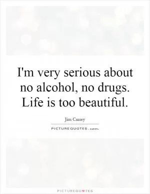 I'm very serious about no alcohol, no drugs. Life is too beautiful Picture Quote #1