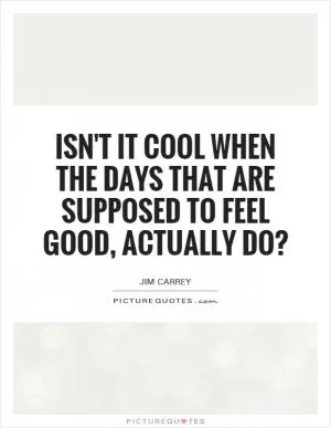 Isn't it cool when the days that are supposed to feel good, actually do? Picture Quote #1