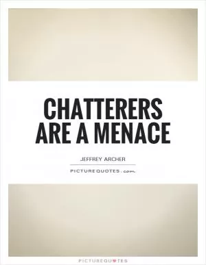 Chatterers are a menace Picture Quote #1