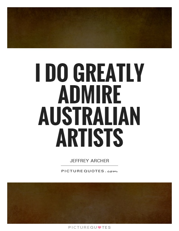 I do greatly admire Australian artists Picture Quote #1