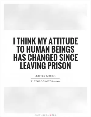 I think my attitude to human beings has changed since leaving prison Picture Quote #1