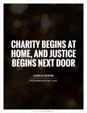 Charity begins at home, and justice begins next door Picture Quote #1