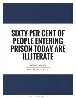 Sixty per cent of people entering prison today are illiterate Picture Quote #1
