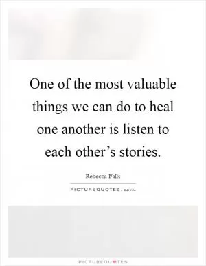One of the most valuable things we can do to heal one another is listen to each other’s stories Picture Quote #1