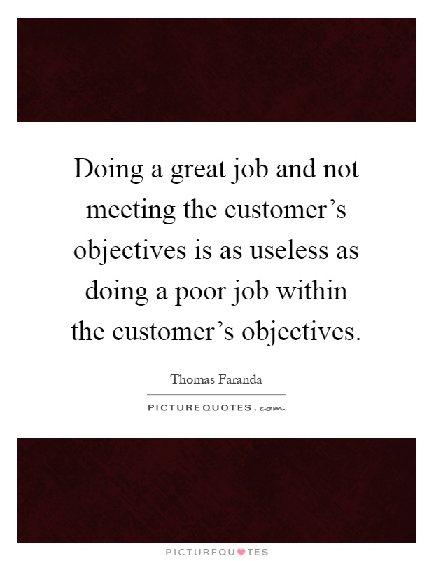 Doing a great job and not meeting the customer's objectives is as useless as doing a poor job within the customer's objectives Picture Quote #1