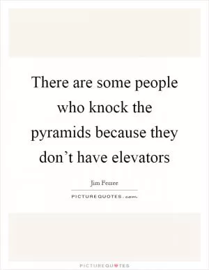 There are some people who knock the pyramids because they don’t have elevators Picture Quote #1