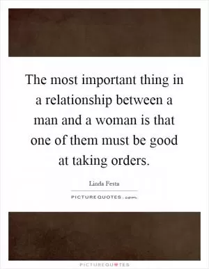 The most important thing in a relationship between a man and a woman is that one of them must be good at taking orders Picture Quote #1