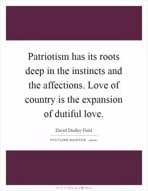 Patriotism has its roots deep in the instincts and the affections. Love of country is the expansion of dutiful love Picture Quote #1