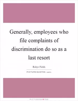 Generally, employees who file complaints of discrimination do so as a last resort Picture Quote #1