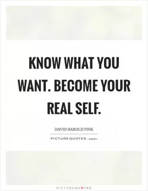 Know what you want. Become your real self Picture Quote #1