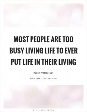 Most people are too busy living life to ever put life in their living Picture Quote #1